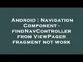 Android Navigation Component - findNavController from ViewPager fragment not work