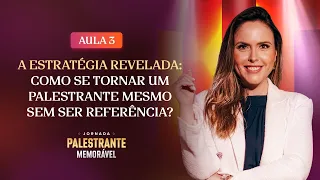 Aula 3: A ESTRATÉGIA REVELADA - COMO SE TORNAR UM PALESTRANTE SEM SER REFERÊNCIA?
