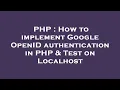 PHP How to implement Google OpenID authentication in PHP Test on Localhost