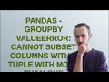 Pandas - groupby ValueError Cannot subset columns with a tuple with more than one element Use a