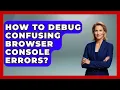 How To Debug Confusing Browser Console Errors - Learn To Troubleshoot