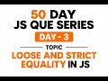 Day - 3 Loose and Strict Equality in JS 50
