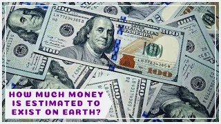 How much money is estimated to exist on Earth