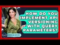 How Do You Implement API Versioning With Query Parameters - Server Logic Simplified