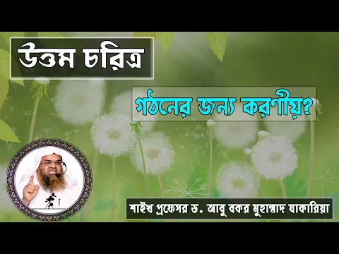 প্রশ্ন : উত্তম চরিত্র গঠনের জন্য করণীয়? শাইখ প্রফেসর ড. আবু বকর মুহাম্মাদ যাকারিয়া