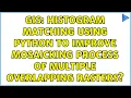 GIS Histogram Matching using Python to improve mosaicking process of multiple overlapping rasters