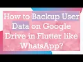 How to Backup User Data on Google Drive in Flutter like WhatsApp
