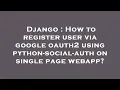 Django How to register user via google oauth2 using python-social-auth on single page webapp