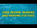 Code Review Reading and parsing CSV files 2 Solutions