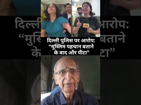 दिल्ली पुलिस पर आरोप “मुस्लिम पहचान बताने के बाद और पीटा”