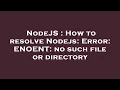 NodeJS How to resolve Nodejs Error ENOENT no such file or directory