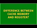 Difference between cache memory and register 6 Solutions