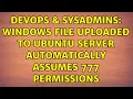 DevOps SysAdmins Windows file uploaded to ubuntu server automatically assumes 777 permissions