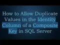 How to Allow Duplicate Values in the Identity Column of a Composite Key in SQL Server