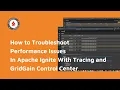 How to Troubleshoot Performance Issues In Apache Ignite With Tracing and GridGain Control Center
