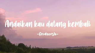 andaikan kau datang kembali andmesh lirik 