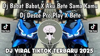 dj babat babat x aku bete sama kamu dj desce pro play x bete viral tiktok terbaru 2025 