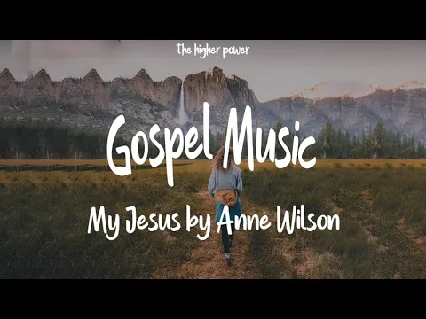 Download MP3 Mix - Anne Wilson - My Jesus Christian Songs | Gospel Music