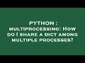 PYTHON multiprocessing How do I share a dict among multiple processes