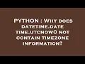 PYTHON Why does datetime datetime utcnow not contain timezone information