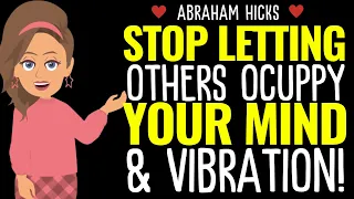 Abraham Hicks | Stop Letting Others Occupy Your Mind & Vibration! [GREAT]