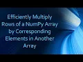 Efficiently Multiply Rows of a NumPy Array by Corresponding Elements in Another Array