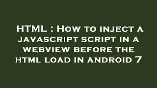 HTML How to inject a javascript script in a webview before the html load in android 7