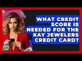 What Credit Score Is Needed For The Kay Jewelers Credit Card - Crazy About Credit Cards