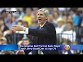 The Original Bull Former Bulls Player Coach Jerry Sloan Dies At Age 78