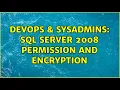DevOps SysAdmins SQl server 2008 permission and encryption