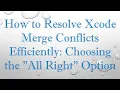How to Resolve Xcode Merge Conflicts Efficiently Choosing the All Right Option