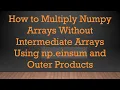 How to Multiply Numpy Arrays Without Intermediate Arrays Using np einsum and Outer Products