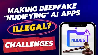 Making Deepfake Nudifying AI Apps Illegal - The Challenge