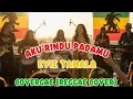 AKU RINDU PADAMU EVIE TAMALA | COVER REGGAE | COVERGAE