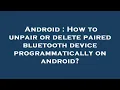 Android How to unpair or delete paired bluetooth device programmatically on android