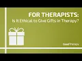 FOR THERAPISTS Is It Ethical to Give Gifts in Therapy