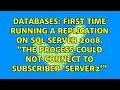 First time running a replication on SQL Server 2008 The process could not connect to
