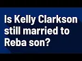 Is Kelly Clarkson still married to Reba son