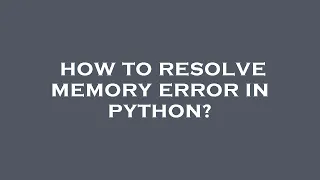 How to resolve memory error in python