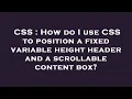 CSS How do I use CSS to position a fixed variable height header and a scrollable content box