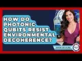 How Do Photonic Qubits Resist Environmental Decoherence - Quantum Tech Explained