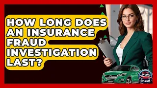 How Long Does An Insurance Fraud Investigation Last - Auto Coverage Explained
