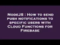 NodeJS How to send push notifications to specific users with Cloud Functions for Firebase