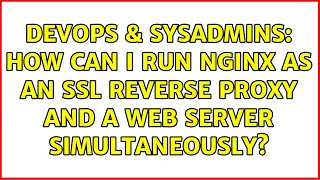 DevOps SysAdmins How can I run nginx as an SSL reverse proxy and a web server simultaneously