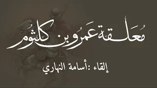 معلقة عمرو بن كلثوم ألا هبي بصحنك فاصبحينا حداء أسامة النهاري 