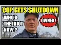COP GETS SHUTDOWN - Who s The Idiot Now