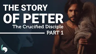 The Complete Story of the Apostle Peter: The Crucified Disciple (Part 1)