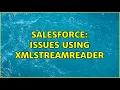 Salesforce Issues using XmlStreamReader 2 Solutions