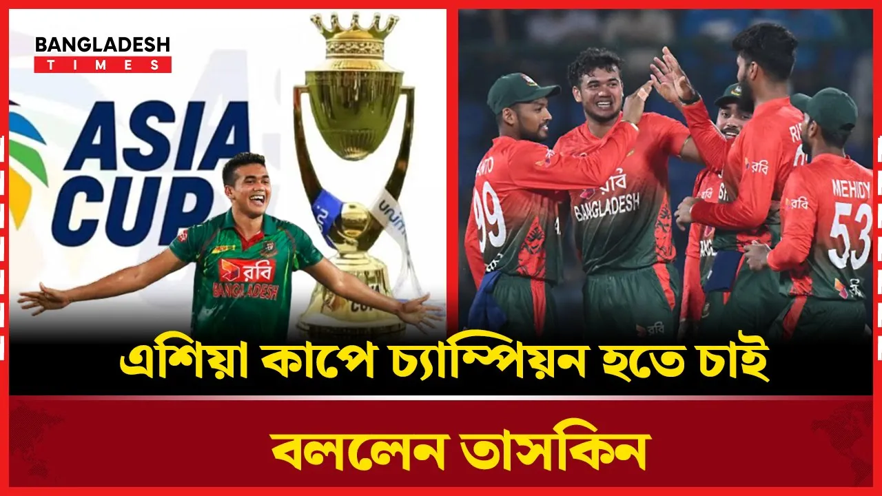 "চ্যাম্পিয়ন হতে চাই" এশিয়া কাপ নিয়ে আত্মবিশ্বাসী তাসকিন
