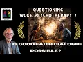 Questioning Woke Psychotherapy 7 - Is Good Faith Dialogue Possible